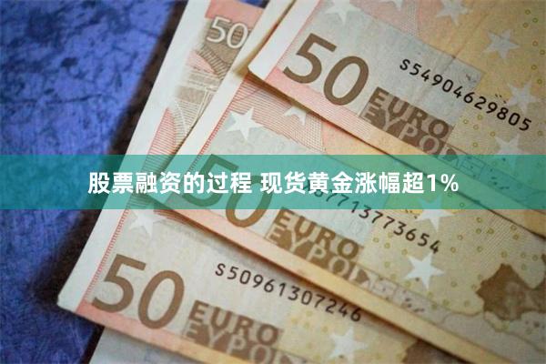 股票融资的过程 现货黄金涨幅超1%
