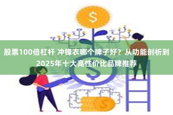 股票100倍杠杆 冲锋衣哪个牌子好？从功能剖析到2025年十大高性价比品牌推荐