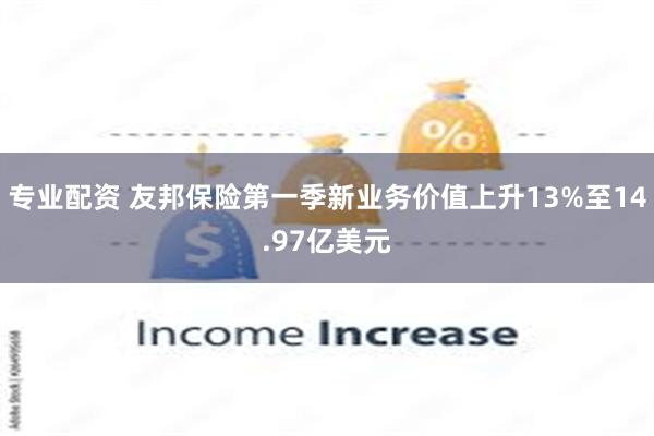 专业配资 友邦保险第一季新业务价值上升13%至14.97亿美元