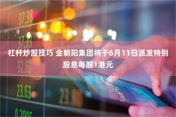 杠杆炒股技巧 金朝阳集团将于6月11日派发特别股息每股1港元