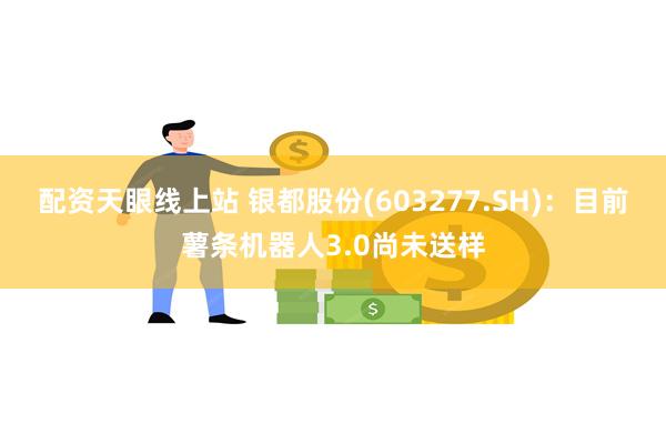配资天眼线上站 银都股份(603277.SH)：目前薯条机器人3.0尚未送样