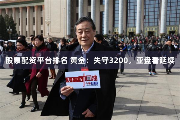 股票配资平台排名 黄金:失守3200,亚盘看延续