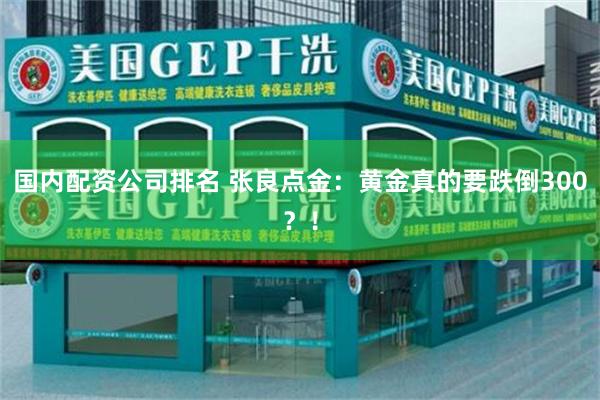 国内配资公司排名 张良点金：黄金真的要跌倒300？！