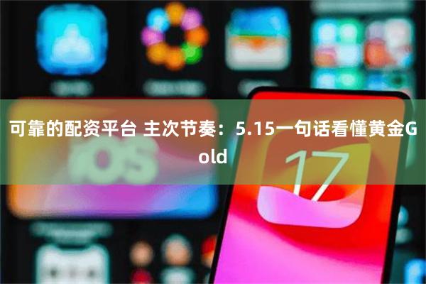 可靠的配资平台 主次节奏：5.15一句话看懂黄金Gold