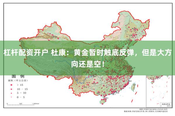 杠杆配资开户 杜康：黄金暂时触底反弹，但是大方向还是空！