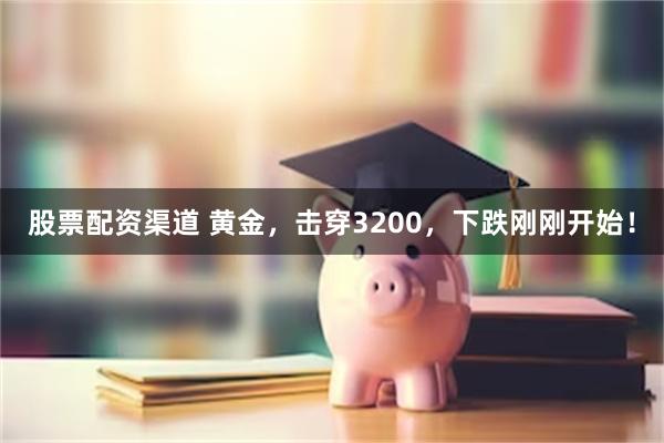 股票配资渠道 黄金，击穿3200，下跌刚刚开始！