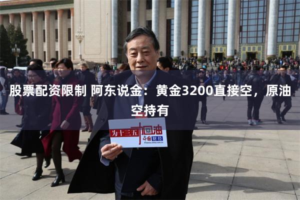 股票配资限制 阿东说金：黄金3200直接空，原油空持有