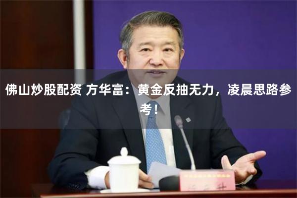 佛山炒股配资 方华富：黄金反抽无力，凌晨思路参考！