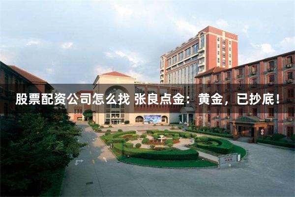 股票配资公司怎么找 张良点金：黄金，已抄底！