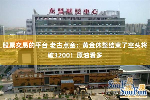 股票交易的平台 老古点金：黄金休整结束了空头将破3200！原油看多