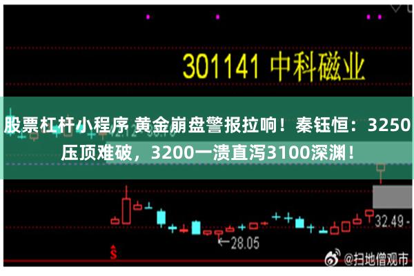 股票杠杆小程序 黄金崩盘警报拉响！秦钰恒：3250压顶难破，3200一溃直泻3100深渊！