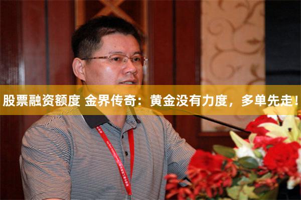 股票融资额度 金界传奇：黄金没有力度，多单先走！