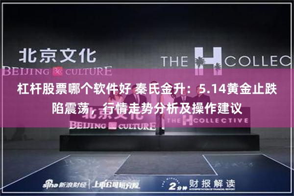 杠杆股票哪个软件好 秦氏金升：5.14黄金止跌陷震荡，行情走势分析及操作建议
