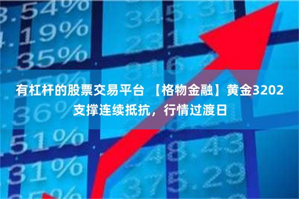 有杠杆的股票交易平台 【格物金融】黄金3202支撑连续抵抗，行情过渡日