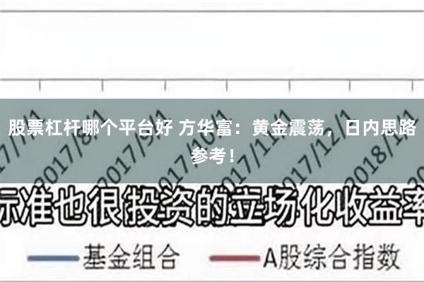 股票杠杆哪个平台好 方华富:黄金震荡,日内思路参考!