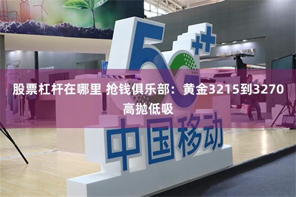 股票杠杆在哪里 抢钱俱乐部：黄金3215到3270高抛低吸