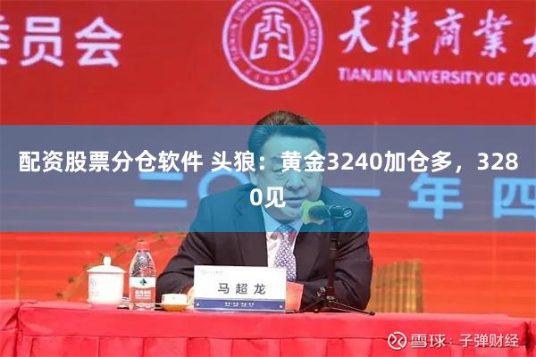 配资股票分仓软件 头狼：黄金3240加仓多，3280见