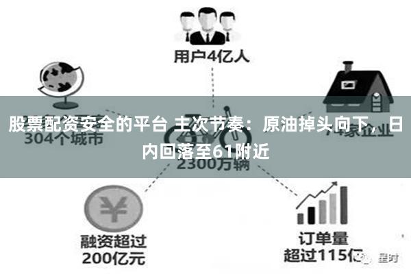 股票配资安全的平台 主次节奏：原油掉头向下，日内回落至61附近