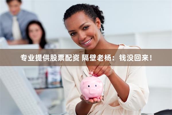 专业提供股票配资 隔壁老杨：钱没回来！
