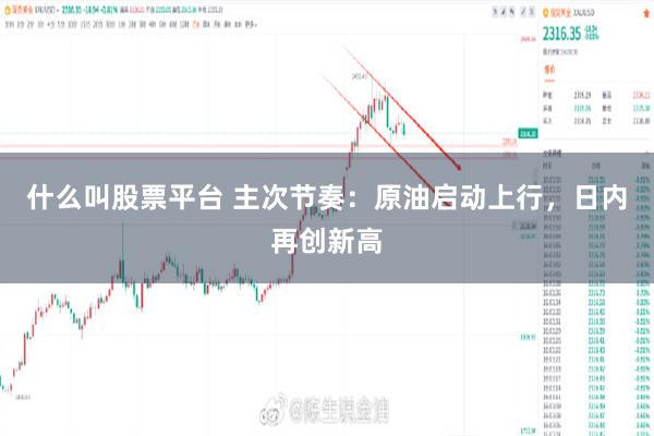 什么叫股票平台 主次节奏：原油启动上行，日内再创新高