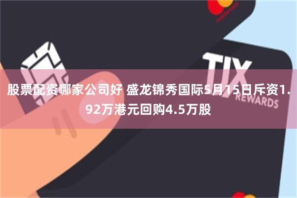 股票配资哪家公司好 盛龙锦秀国际5月15日斥资1.92万港元回购4.5万股