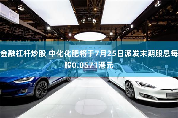 金融杠杆炒股 中化化肥将于7月25日派发末期股息每股0.0571港元