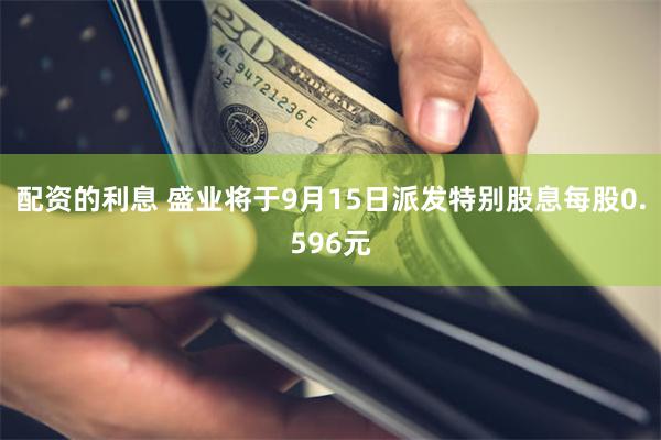 配资的利息 盛业将于9月15日派发特别股息每股0.596元