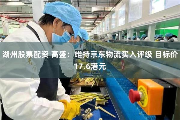 湖州股票配资 高盛：维持京东物流买入评级 目标价17.6港元