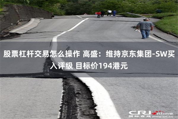 股票杠杆交易怎么操作 高盛：维持京东集团-SW买入评级 目标价194港元