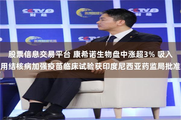 股票信息交易平台 康希诺生物盘中涨超3% 吸入用结核病加强疫苗临床试验获印度尼西亚药监局批准