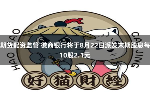 期货配资监管 徽商银行将于8月22日派发末期股息每10股2.1元