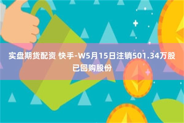 实盘期货配资 快手-W5月15日注销501.34万股已回购股份