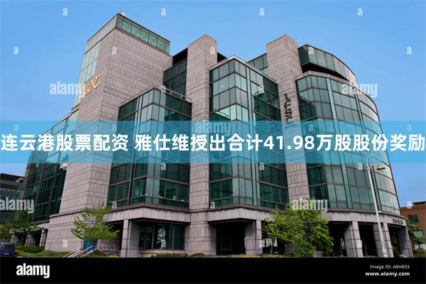 连云港股票配资 雅仕维授出合计41.98万股股份奖励