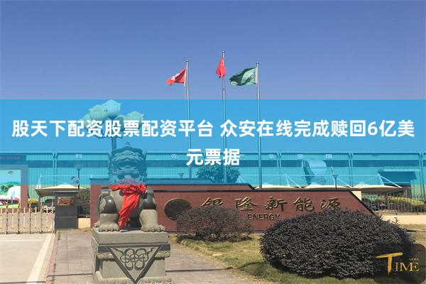 股天下配资股票配资平台 众安在线完成赎回6亿美元票据