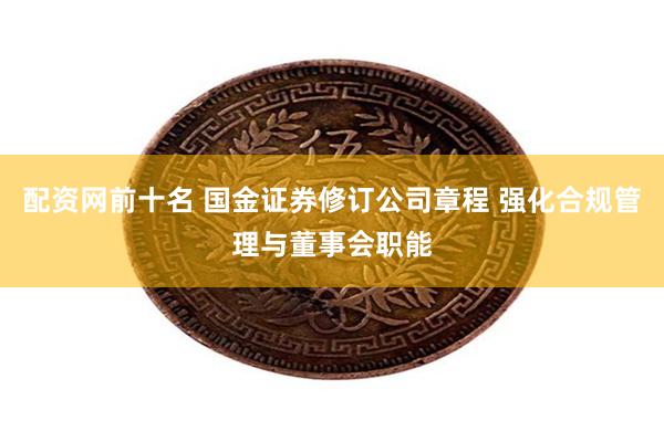 配资网前十名 国金证券修订公司章程 强化合规管理与董事会职能