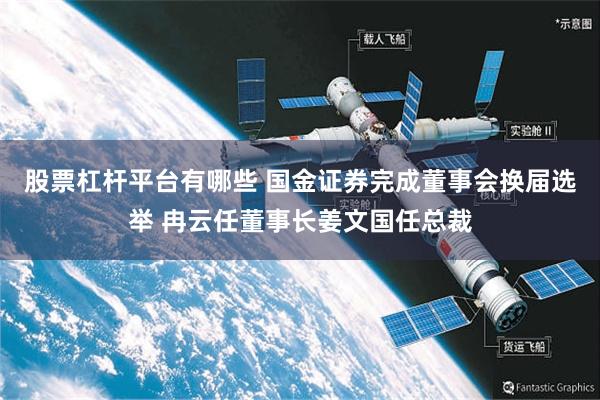 股票杠杆平台有哪些 国金证券完成董事会换届选举 冉云任董事长姜文国任总裁