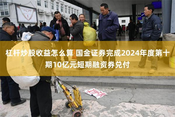 杠杆炒股收益怎么算 国金证券完成2024年度第十期10亿元短期融资券兑付