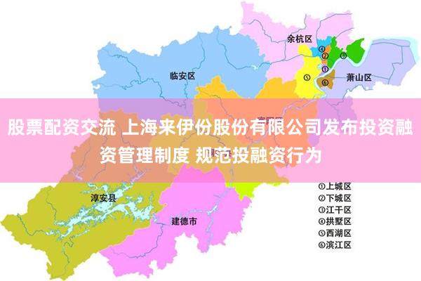 股票配资交流 上海来伊份股份有限公司发布投资融资管理制度 规范投融资行为