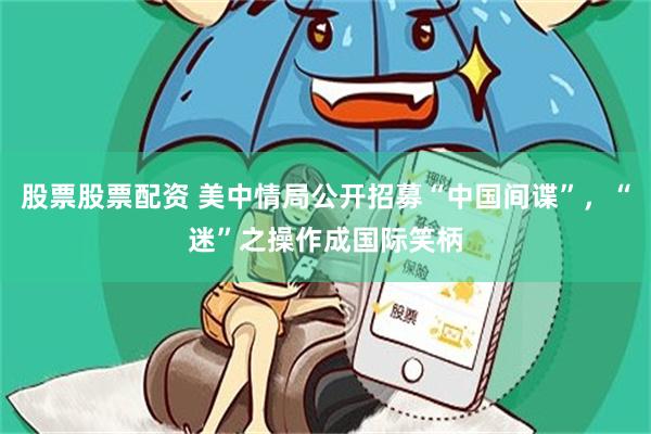 股票股票配资 美中情局公开招募“中国间谍”，“迷”之操作成国际笑柄