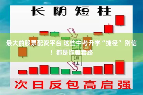 最大的股票配资平台 这些中考升学“捷径” 别信！都是诈骗套路