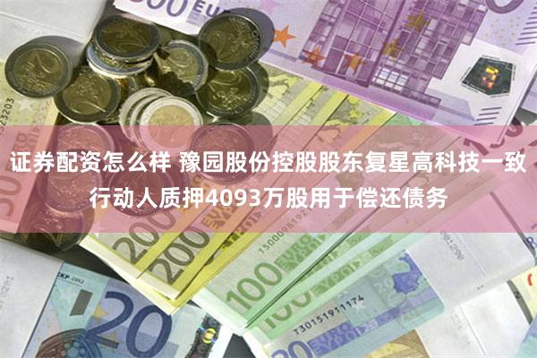 证券配资怎么样 豫园股份控股股东复星高科技一致行动人质押4093万股用于偿还债务