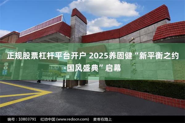 正规股票杠杆平台开户 2025养固健“新平衡之约·国风盛典”启幕