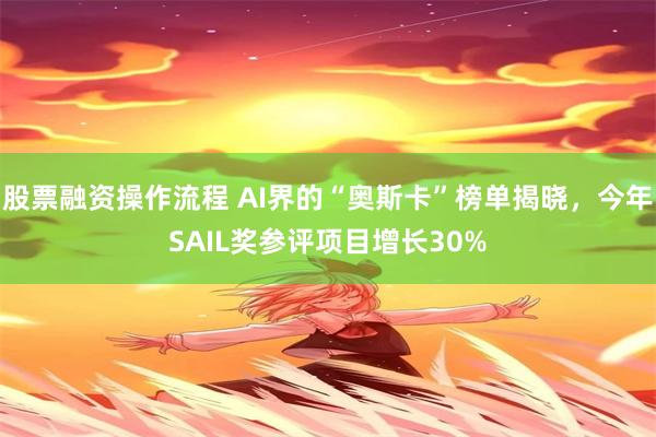 股票融资操作流程 AI界的“奥斯卡”榜单揭晓，今年SAIL奖参评项目增长30%