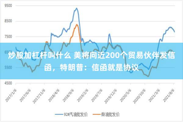 炒股加杠杆叫什么 美将向近200个贸易伙伴发信函，特朗普：信函就是协议
