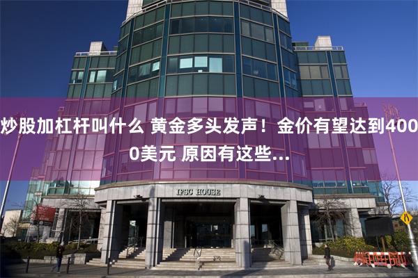 炒股加杠杆叫什么 黄金多头发声！金价有望达到4000美元 原因有这些...