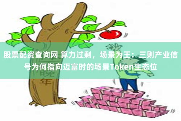 股票配资查询网 算力过剩，场景为王：三则产业信号为何指向迈富时的场景Token生态位