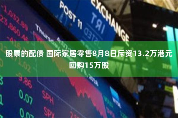股票的配债 国际家居零售8月8日斥资13.2万港元回购15万股