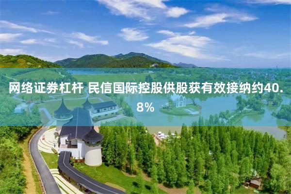 网络证劵杠杆 民信国际控股供股获有效接纳约40.8%