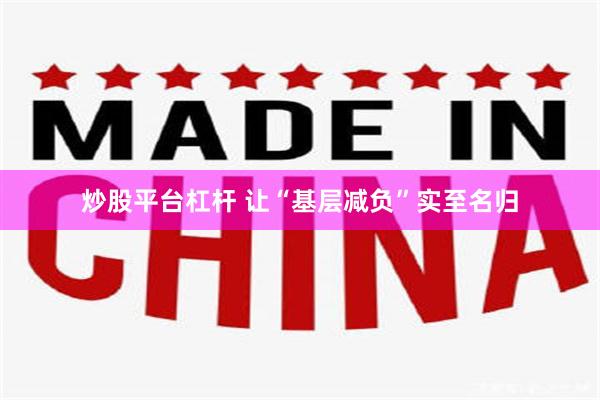 炒股平台杠杆 让“基层减负”实至名归