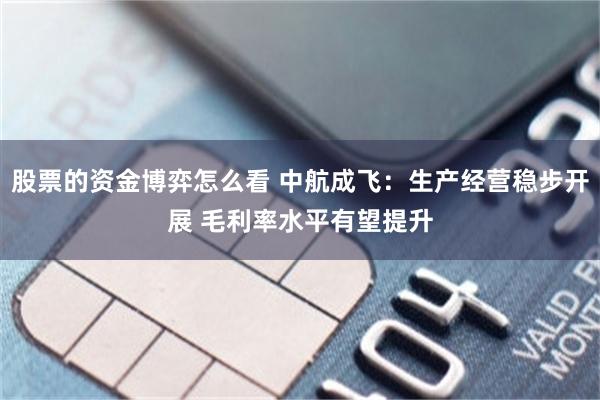 股票的资金博弈怎么看 中航成飞:生产经营稳步开展 毛利率水平有望提升